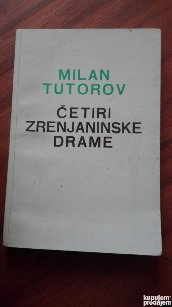 Cetiri Zrenjaninske Drame - Milan Tutorov